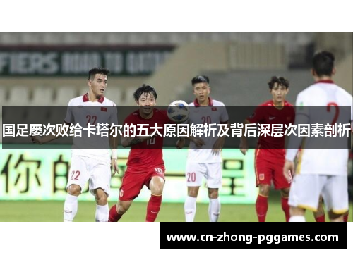 国足屡次败给卡塔尔的五大原因解析及背后深层次因素剖析