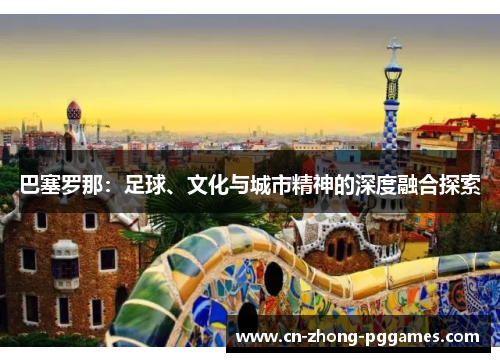 巴塞罗那：足球、文化与城市精神的深度融合探索