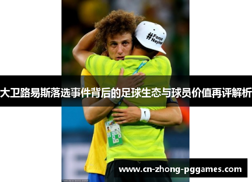 大卫路易斯落选事件背后的足球生态与球员价值再评解析