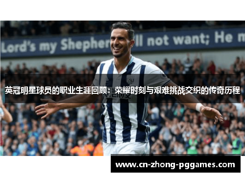 英冠明星球员的职业生涯回顾:荣耀时刻与艰难挑战交织的传奇历程 英冠明星球员的职业生涯回顾:荣耀时刻与艰难挑战交织的传奇历程