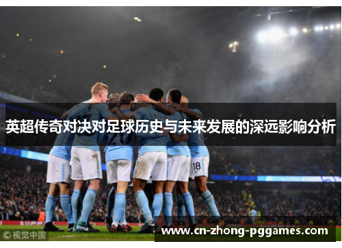 英超传奇对决对足球历史与未来发展的深远影响分析 英超传奇对决对足球历史与未来发展的深远影响分析