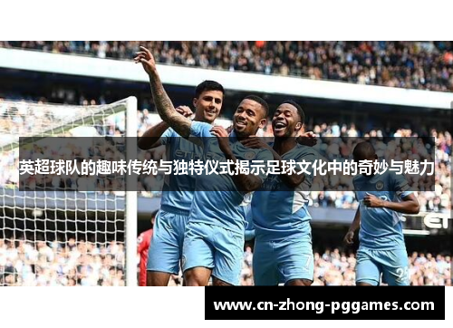 英超球队的趣味传统与独特仪式揭示足球文化中的奇妙与魅力 英超球队的趣味传统与独特仪式揭示足球文化中的奇妙与魅力