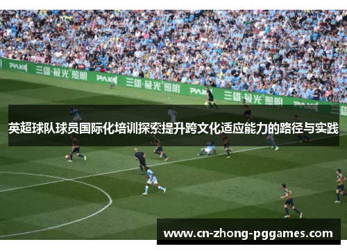 英超球队球员国际化培训探索提升跨文化适应能力的路径与实践 英超球队球员国际化培训探索提升跨文化适应能力的路径与实践