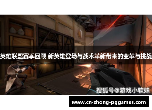 英雄联盟赛季回顾 新英雄登场与战术革新带来的变革与挑战 英雄联盟赛季回顾 新英雄登场与战术革新带来的变革与挑战
