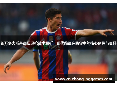 莱万多夫斯基高压逼抢战术解析:现代前锋在防守中的核心角色与责任 莱万多夫斯基高压逼抢战术解析:现代前锋在防守中的核心角色与责任