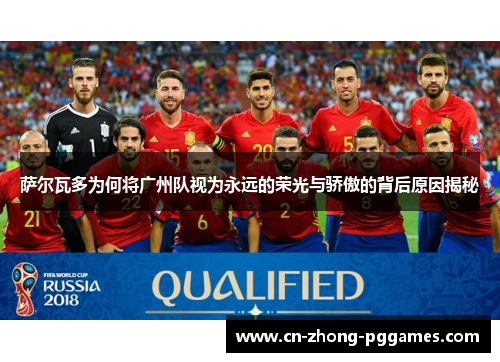 萨尔瓦多为何将广州队视为永远的荣光与骄傲的背后原因揭秘 萨尔瓦多为何将广州队视为永远的荣光与骄傲的背后原因揭秘