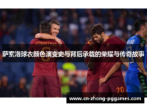 萨索洛球衣颜色演变史与背后承载的荣耀与传奇故事