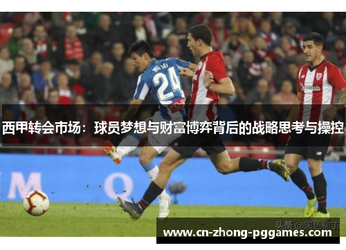 西甲转会市场：球员梦想与财富博弈背后的战略思考与操控