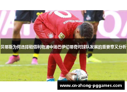 贝蒂斯为何选择租借利物浦中场巴伊切蒂奇对球队发展的重要意义分析
