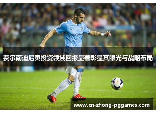 费尔南迪尼奥投资领域回报显著彰显其眼光与战略布局