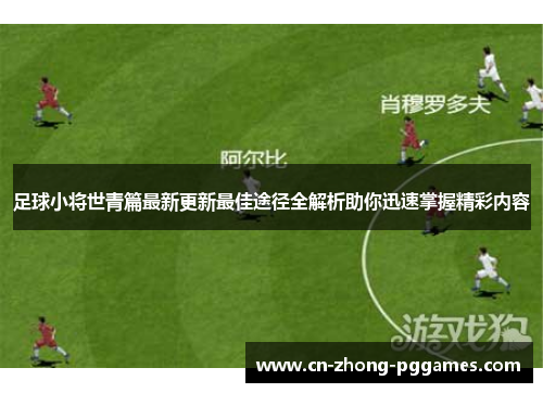 足球小将世青篇最新更新最佳途径全解析助你迅速掌握精彩内容