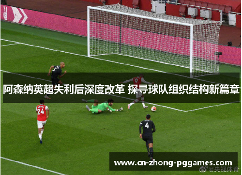 阿森纳英超失利后深度改革 探寻球队组织结构新篇章