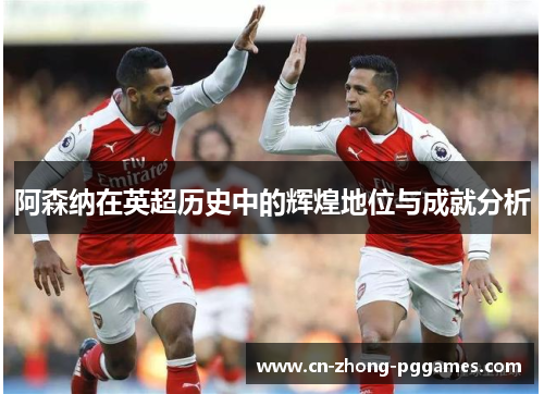 阿森纳在英超历史中的辉煌地位与成就分析