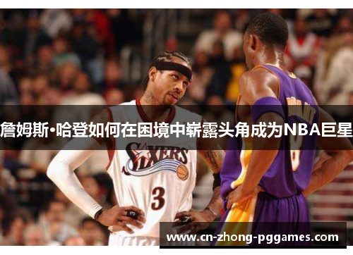 詹姆斯·哈登如何在困境中崭露头角成为NBA巨星