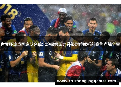 世界杯热点国家队名单出炉保级压力升级对位解析前瞻焦点战全景 世界杯热点国家队名单出炉保级压力升级对位解析前瞻焦点战全景