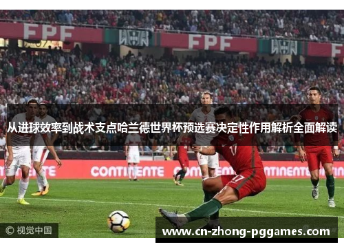 从进球效率到战术支点哈兰德世界杯预选赛决定性作用解析全面解读 从进球效率到战术支点哈兰德世界杯预选赛决定性作用解析全面解读