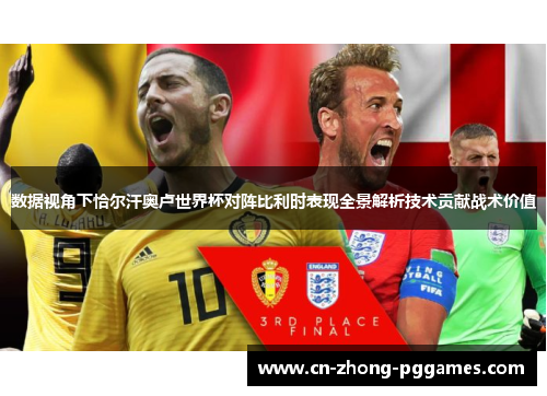 数据视角下恰尔汗奥卢世界杯对阵比利时表现全景解析技术贡献战术价值
