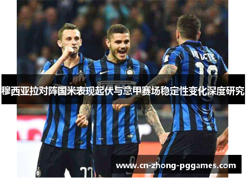 穆西亚拉对阵国米表现起伏与意甲赛场稳定性变化深度研究 穆西亚拉对阵国米表现起伏与意甲赛场稳定性变化深度研究
