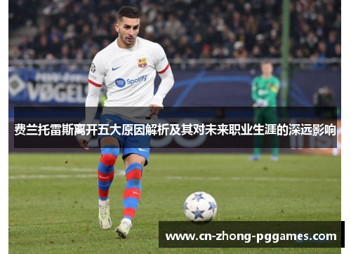 费兰托雷斯离开五大原因解析及其对未来职业生涯的深远影响 费兰托雷斯离开五大原因解析及其对未来职业生涯的深远影响