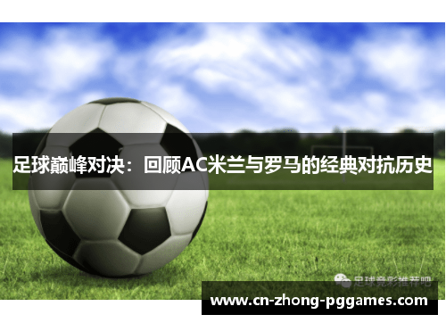 足球巅峰对决:回顾AC米兰与罗马的经典对抗历史 足球巅峰对决:回顾AC米兰与罗马的经典对抗历史