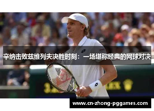 辛纳击败兹维列夫决胜时刻：一场堪称经典的网球对决