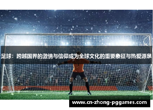 足球：跨越国界的激情与信仰成为全球文化的重要象征与热爱源泉
