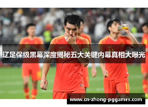 辽足保级黑幕深度揭秘五大关键内幕真相大曝光 辽足保级黑幕深度揭秘五大关键内幕真相大曝光