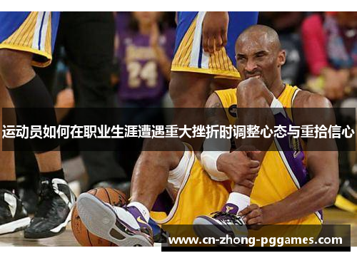 运动员如何在职业生涯遭遇重大挫折时调整心态与重拾信心