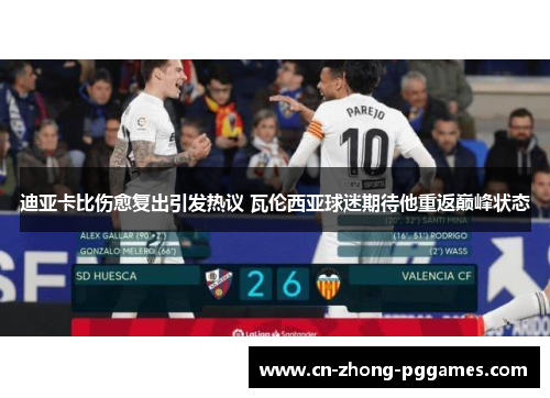 迪亚卡比伤愈复出引发热议 瓦伦西亚球迷期待他重返巅峰状态