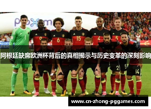 阿根廷缺席欧洲杯背后的真相揭示与历史变革的深刻影响 阿根廷缺席欧洲杯背后的真相揭示与历史变革的深刻影响