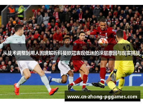 从战术调整到用人困境解析科曼欧冠表现低迷的深层原因与现实挑战