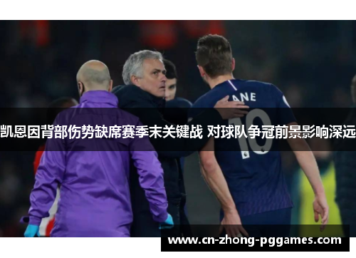 凯恩因背部伤势缺席赛季末关键战 对球队争冠前景影响深远 凯恩因背部伤势缺席赛季末关键战 对球队争冠前景影响深远