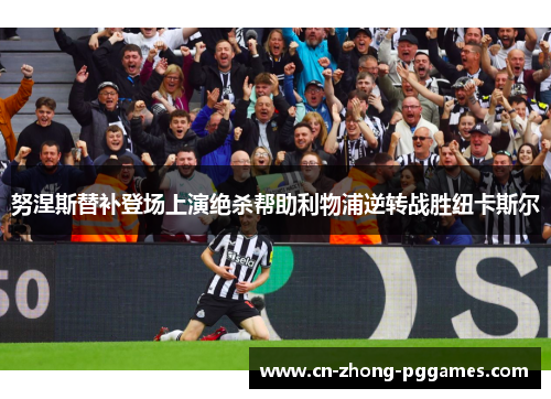 努涅斯替补登场上演绝杀帮助利物浦逆转战胜纽卡斯尔