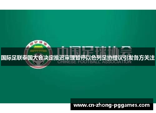 国际足联泰国大会决定推迟审理暂停以色列足协提议引发各方关注