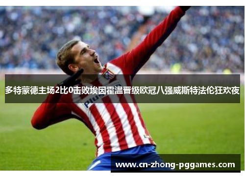 多特蒙德主场2比0击败埃因霍温晋级欧冠八强威斯特法伦狂欢夜 多特蒙德主场2比0击败埃因霍温晋级欧冠八强威斯特法伦狂欢夜