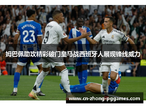 姆巴佩助攻精彩破门皇马战西班牙人展现锋线威力