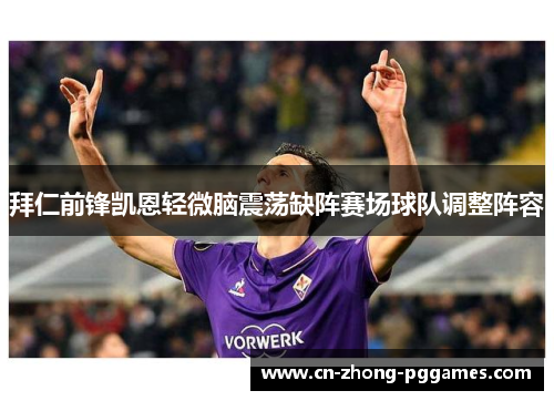 拜仁前锋凯恩轻微脑震荡缺阵赛场球队调整阵容 拜仁前锋凯恩轻微脑震荡缺阵赛场球队调整阵容