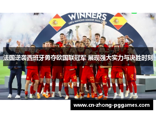 法国逆袭西班牙勇夺欧国联冠军 展现强大实力与决胜时刻