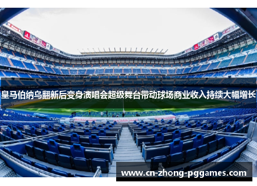 皇马伯纳乌翻新后变身演唱会超级舞台带动球场商业收入持续大幅增长