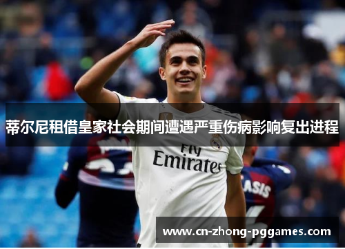 蒂尔尼租借皇家社会期间遭遇严重伤病影响复出进程 蒂尔尼租借皇家社会期间遭遇严重伤病影响复出进程