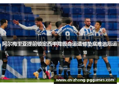 阿尔梅里亚提前锁定西甲降级命运遗憾垫底难逃厄运