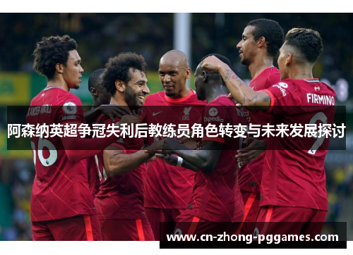 阿森纳英超争冠失利后教练员角色转变与未来发展探讨