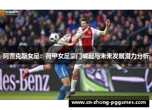 阿贾克斯女足:荷甲女足豪门崛起与未来发展潜力分析 阿贾克斯女足:荷甲女足豪门崛起与未来发展潜力分析
