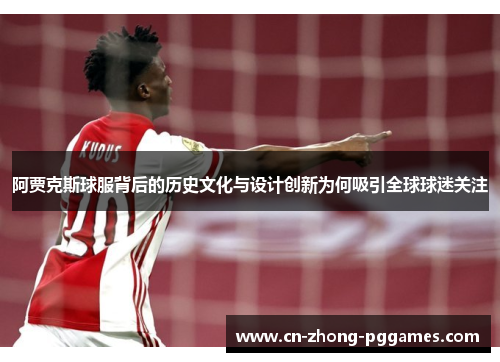 阿贾克斯球服背后的历史文化与设计创新为何吸引全球球迷关注 阿贾克斯球服背后的历史文化与设计创新为何吸引全球球迷关注