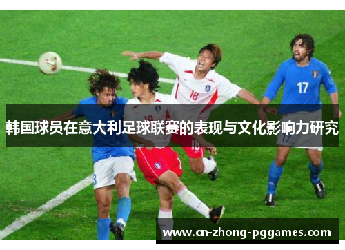 韩国球员在意大利足球联赛的表现与文化影响力研究