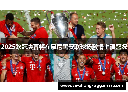 2025欧冠决赛将在慕尼黑安联球场激情上演盛况