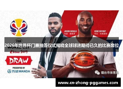 2026年世界杯门票抽签仪式揭晓全球球迷期待已久的比赛席位