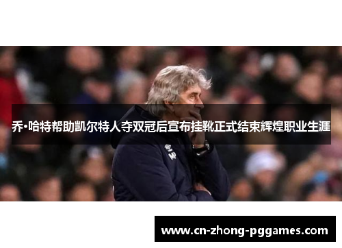 乔·哈特帮助凯尔特人夺双冠后宣布挂靴正式结束辉煌职业生涯