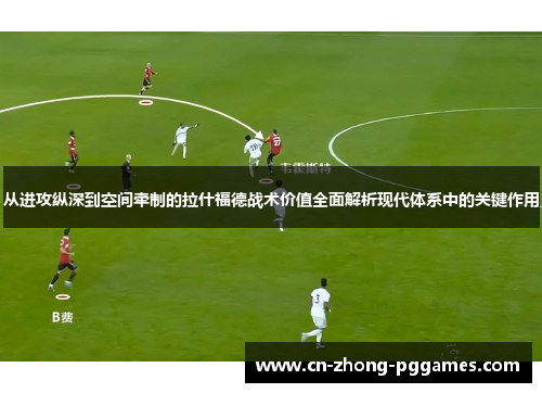 从进攻纵深到空间牵制的拉什福德战术价值全面解析现代体系中的关键作用