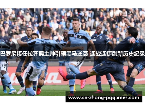 巴罗尼接任拉齐奥主帅引领黑马逆袭 连战连捷刷新历史纪录